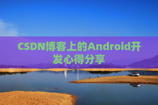 CSDN博客上的Android开发心得分享